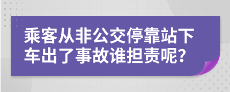 乘客从非公交停靠站下车出了事故谁担责呢？