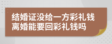 结婚证没给一方彩礼钱离婚能要回彩礼钱吗