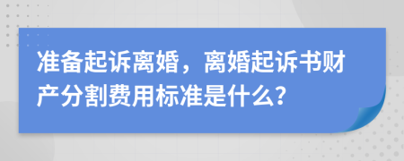 准备起诉离婚，离婚起诉书财产分割费用标准是什么？