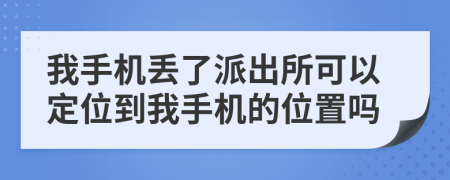 我手机丢了派出所可以定位到我手机的位置吗