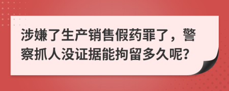 涉嫌了生产销售假药罪了，警察抓人没证据能拘留多久呢？