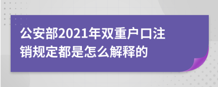 公安部2021年双重户口注销规定都是怎么解释的