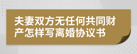 夫妻双方无任何共同财产怎样写离婚协议书