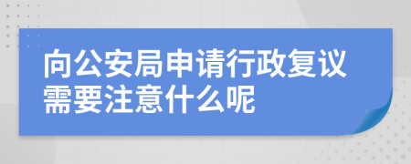 向公安局申请行政复议需要注意什么呢