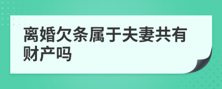 离婚欠条属于夫妻共有财产吗