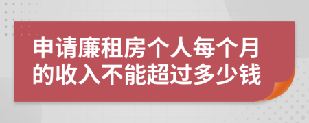 申请廉租房个人每个月的收入不能超过多少钱