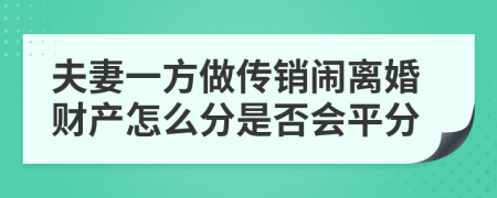 夫妻一方做传销闹离婚财产怎么分是否会平分