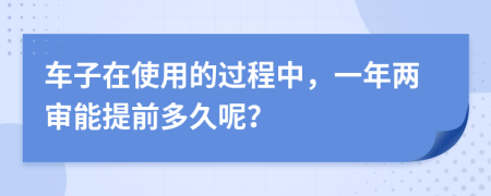 车子在使用的过程中，一年两审能提前多久呢？