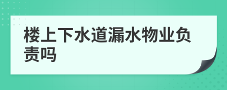 楼上下水道漏水物业负责吗