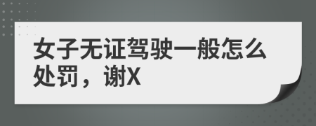 女子无证驾驶一般怎么处罚，谢X