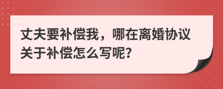 丈夫要补偿我，哪在离婚协议关于补偿怎么写呢？