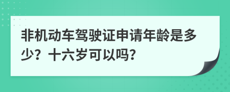 非机动车驾驶证申请年龄是多少？十六岁可以吗？