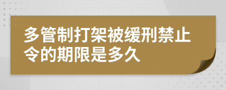 多管制打架被缓刑禁止令的期限是多久