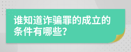 谁知道诈骗罪的成立的条件有哪些？