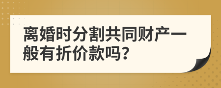 离婚时分割共同财产一般有折价款吗？