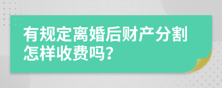 有规定离婚后财产分割怎样收费吗？