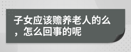 子女应该赡养老人的么，怎么回事的呢