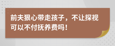 前夫狠心带走孩子，不让探视可以不付抚养费吗！