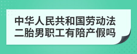 中华人民共和国劳动法二胎男职工有陪产假吗