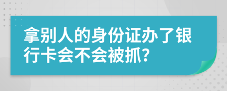 拿别人的身份证办了银行卡会不会被抓？
