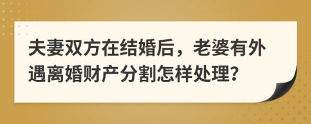 夫妻双方在结婚后，老婆有外遇离婚财产分割怎样处理？