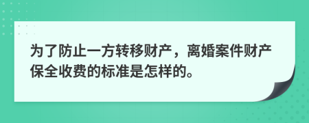 为了防止一方转移财产，离婚案件财产保全收费的标准是怎样的。