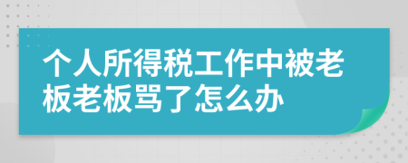 个人所得税工作中被老板老板骂了怎么办