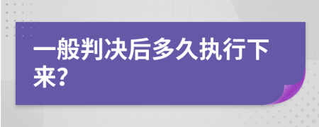 一般判决后多久执行下来？