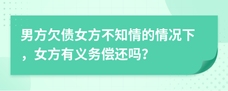 男方欠债女方不知情的情况下，女方有义务偿还吗？