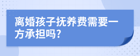 离婚孩子抚养费需要一方承担吗?