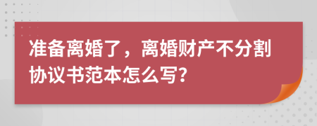 准备离婚了，离婚财产不分割协议书范本怎么写？