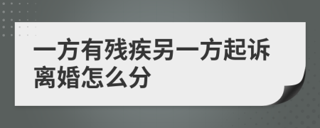 一方有残疾另一方起诉离婚怎么分