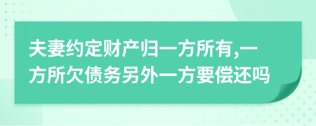 夫妻约定财产归一方所有,一方所欠债务另外一方要偿还吗