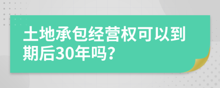 土地承包经营权可以到期后30年吗？