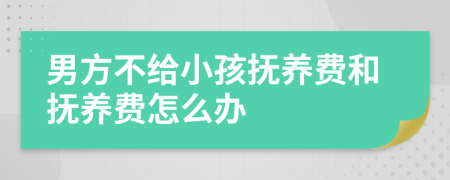 男方不给小孩抚养费和抚养费怎么办