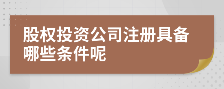 股权投资公司注册具备哪些条件呢