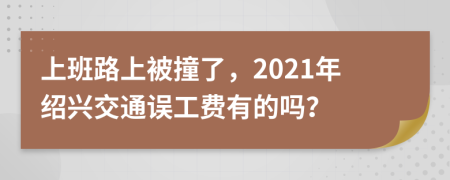 上班路上被撞了，2021年绍兴交通误工费有的吗？