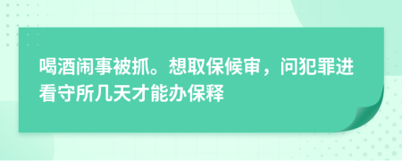 喝酒闹事被抓。想取保候审，问犯罪进看守所几天才能办保释