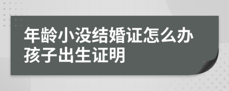 年龄小没结婚证怎么办孩子出生证明