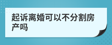 起诉离婚可以不分割房产吗