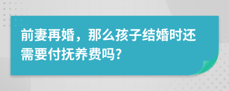 前妻再婚，那么孩子结婚时还需要付抚养费吗?