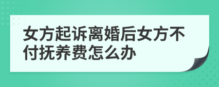 女方起诉离婚后女方不付抚养费怎么办