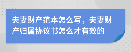 夫妻财产范本怎么写，夫妻财产归属协议书怎么才有效的