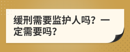 缓刑需要监护人吗？一定需要吗？