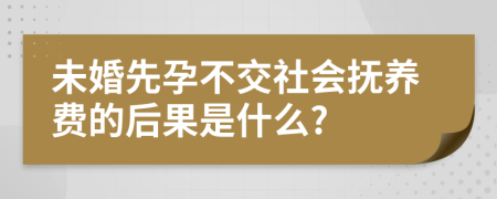 未婚先孕不交社会抚养费的后果是什么?