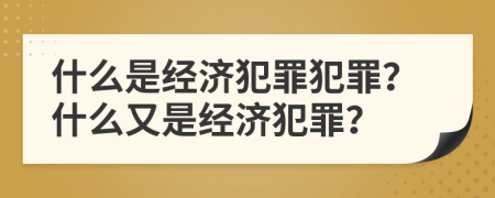 什么是经济犯罪犯罪？什么又是经济犯罪？
