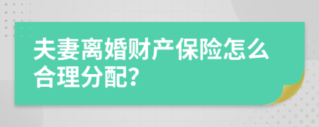 夫妻离婚财产保险怎么合理分配？