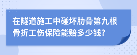 在隧道施工中碰坏肋骨第九根骨折工伤保险能赔多少钱?