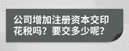 公司增加注册资本交印花税吗？要交多少呢？