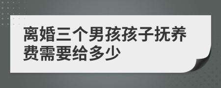 离婚三个男孩孩子抚养费需要给多少